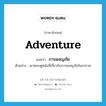 adventure แปลว่า?, คำศัพท์ภาษาอังกฤษ adventure แปลว่า การผจญภัย ประเภท N ตัวอย่าง เขาชอบดูหนังที่เกี่ยวกับการผจญภัยในอวกาศ หมวด N