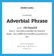 adverbial phrase แปลว่า?, คำศัพท์ภาษาอังกฤษ adverbial phrase แปลว่า กริยาวิเศษณ์วลี ประเภท N ตัวอย่าง ฉันกำลังนึกประโยคที่มีคำกริยาวิเศษณ์วลี เพิ่มเติม ข้อความที่มีคำกริยาวิเศษณ์ที่พ่วงบุรพบทเข้าขยายกริยา หมวด N