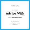 advise with แปลว่า?, คำศัพท์ภาษาอังกฤษ advise with แปลว่า ปรึกษาหารือ, ปรึกษา ประเภท PHRV หมวด PHRV