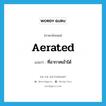 aerated แปลว่า?, คำศัพท์ภาษาอังกฤษ aerated แปลว่า ที่อากาศเข้าได้ ประเภท ADJ หมวด ADJ