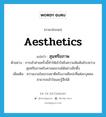 aesthetics แปลว่า?, คำศัพท์ภาษาอังกฤษ aesthetics แปลว่า สุนทรียภาพ ประเภท N ตัวอย่าง การเข้าค่ายครั้งนี้ทำให้เข้าใจถึงความสัมพันธ์ระหว่างสุนทรียภาพกับศาสนธรรมได้อย่างลึกซึ้ง เพิ่มเติม ความงามในธรรมชาติหรืองานศิลปะที่แต่ละบุคคลสามารถเข้าใจและรู้สึกได้ หมวด N