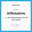 affirmative แปลว่า?, คำศัพท์ภาษาอังกฤษ affirmative แปลว่า ข้อความที่แสดงการยินยอม, ข้อความที่แสดงการเห็นพ้อง ประเภท N หมวด N