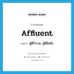 affluent แปลว่า?, คำศัพท์ภาษาอังกฤษ affluent แปลว่า ผู้ที่ร่ำรวย, ผู้ที่มั่งคั่ง ประเภท N หมวด N