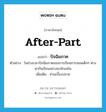 after-part แปลว่า?, คำศัพท์ภาษาอังกฤษ after-part แปลว่า ปัจฉิมภาค ประเภท N ตัวอย่าง ในช่วงเวลาปัจฉิมภาคของการเรียนการสอนเด็กๆ ต่างพากันเรียนอย่างขะมักเขม้น เพิ่มเติม ส่วนเบื้องปลาย หมวด N