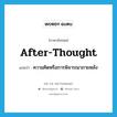 after-thought แปลว่า?, คำศัพท์ภาษาอังกฤษ after-thought แปลว่า ความคิดหรือการพิจารณาภายหลัง ประเภท N หมวด N