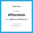 afternoon แปลว่า?, คำศัพท์ภาษาอังกฤษ afternoon แปลว่า สวัสดีตอนบ่าย (คำไม่เป็นทางการ) ประเภท INT หมวด INT