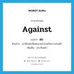 ต่อ ภาษาอังกฤษ?, คำศัพท์ภาษาอังกฤษ ต่อ แปลว่า against ประเภท PREP ตัวอย่าง เขายื่นหนังสือต่อนายอำเภอเป็นการส่วนตัว เพิ่มเติม ประจันหน้า หมวด PREP