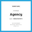 หน่วยงานราชการ ภาษาอังกฤษ?, คำศัพท์ภาษาอังกฤษ หน่วยงานราชการ แปลว่า agency ประเภท N หมวด N