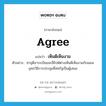 agree แปลว่า?, คำศัพท์ภาษาอังกฤษ agree แปลว่า เห็นดีเห็นงาม ประเภท V ตัวอย่าง ซาอุดีอาระเบียและอียิปต์ต่างเห็นดีเห็นงามกับแผนยุทธวิธีการประชุมที่สหรัฐเป็นผู้เสนอ หมวด V