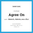เห็นพ้องกับ, เห็นด้วยใน, ตกลง (เรื่อง) ภาษาอังกฤษ?, คำศัพท์ภาษาอังกฤษ เห็นพ้องกับ, เห็นด้วยใน, ตกลง (เรื่อง) แปลว่า agree on ประเภท PHRV หมวด PHRV