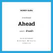 ahead แปลว่า?, คำศัพท์ภาษาอังกฤษ ahead แปลว่า ด้านหน้า ประเภท ADJ หมวด ADJ