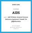 AIDS แปลว่า?, คำศัพท์ภาษาอังกฤษ AIDS แปลว่า เอดส์ (คำย่อของ Acquired Immune Deficiency Syndrome), โรคเอดส์, โรคภูมิคุ้มกันบกพร่อง ประเภท N หมวด N