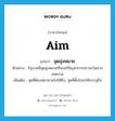 aim แปลว่า?, คำศัพท์ภาษาอังกฤษ aim แปลว่า จุดมุ่งหมาย ประเภท N ตัวอย่าง รัฐบาลมีจุดมุ่งหมายที่จะแก้ปัญหาการจราจรในช่วงเทศกาล เพิ่มเติม จุดที่ต้องพยายามไปให้ถึง, จุดที่ตั้งใจจะให้บรรลุถึง หมวด N