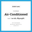 air-conditioned แปลว่า?, คำศัพท์ภาษาอังกฤษ air-conditioned แปลว่า หนาวเย็น, ที่มีอุณหภูมิต่ำ ประเภท ADJ หมวด ADJ