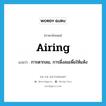 airing แปลว่า?, คำศัพท์ภาษาอังกฤษ airing แปลว่า การตากลม, การผึ่งลมเพื่อให้แห้ง ประเภท N หมวด N