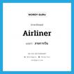 สายการบิน ภาษาอังกฤษ?, คำศัพท์ภาษาอังกฤษ สายการบิน แปลว่า airliner ประเภท N หมวด N