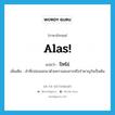 alas แปลว่า?, คำศัพท์ภาษาอังกฤษ Alas! แปลว่า ปัทโธ่ ประเภท INT เพิ่มเติม คำที่เปล่งออกมาด้วยความสงสารหรือรำคาญใจเป็นต้น หมวด INT