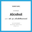 เหล้า, สุรา, เครื่องดื่มที่มีแอลกอฮอล์ ภาษาอังกฤษ?, คำศัพท์ภาษาอังกฤษ เหล้า, สุรา, เครื่องดื่มที่มีแอลกอฮอล์ แปลว่า alcohol ประเภท N หมวด N