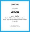 ต่างด้าว ภาษาอังกฤษ?, คำศัพท์ภาษาอังกฤษ ต่างด้าว แปลว่า alien ประเภท N ตัวอย่าง ปีนี้มีต่างด้าวลักลอบเข้าเมืองกว่าหมื่นคน เพิ่มเติม เรียกชาวต่างประเทศที่มีถิ่นฐานอยู่ในอีกประเทศหนึ่งว่า คนต่างด้าว หมวด N