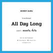 all day long แปลว่า?, คำศัพท์ภาษาอังกฤษ all day long แปลว่า ตลอดวัน, ทั้งวัน ประเภท ADV หมวด ADV