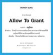 allow to grant แปลว่า?, คำศัพท์ภาษาอังกฤษ allow to grant แปลว่า อนุโลม ประเภท V ตัวอย่าง ถึงแม้ว่าภาษามาเลย์จะเป็นภาษาราชการก็ตามแต่ก็ได้อนุโลมให้ใช้ภาษาอังกฤษได้ในบางกรณี เพิ่มเติม ใช้แทนกันได้ตามความเหมาะสม, คล้อยตาม หมวด V