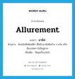 allurement แปลว่า?, คำศัพท์ภาษาอังกฤษ allurement แปลว่า อามิส ประเภท N ตัวอย่าง นักหนังสือพิมพ์ดีๆ ที่ไม่รับอามิสสินจ้าง รางวัล หรือสินบนใดๆ ยังมีอยู่มาก เพิ่มเติม วัตถุเครื่องล่อใจ หมวด N