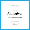 almsgiver แปลว่า?, คำศัพท์ภาษาอังกฤษ almsgiver แปลว่า ผู้ให้ทาน, เจ้าของทาน ประเภท N หมวด N