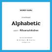 alphabetic แปลว่า?, คำศัพท์ภาษาอังกฤษ alphabetic แปลว่า ที่เรียงตามลำดับอักษร ประเภท ADJ หมวด ADJ