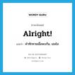 คำทักทายเมื่อพบกัน, เฮลโล ภาษาอังกฤษ?, คำศัพท์ภาษาอังกฤษ คำทักทายเมื่อพบกัน, เฮลโล แปลว่า alright! ประเภท SL หมวด SL