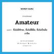 amateur แปลว่า?, คำศัพท์ภาษาอังกฤษ amateur แปลว่า ซึ่งไม่มีทักษะ, ซึ่งไม่มีฝีมือ, ซึ่งไม่เป็นมืออาชีพ ประเภท ADJ หมวด ADJ