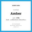 amber แปลว่า?, คำศัพท์ภาษาอังกฤษ amber แปลว่า อำพัน ประเภท ADJ เพิ่มเติม ยางไม้ที่แข็งเป็นก้อน สีเหลืองใสเป็นเงา หมวด ADJ