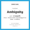 ambiguity แปลว่า?, คำศัพท์ภาษาอังกฤษ ambiguity แปลว่า ความคลุมเครือ ประเภท N ตัวอย่าง เรื่องดังกล่าวยังมีความคลุมเครือต่อผู้ถูกกล่าวหา เพิ่มเติม ความไม่ชัดแจ้ง หมวด N