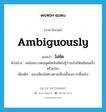 ไม่ชัด ภาษาอังกฤษ?, คำศัพท์ภาษาอังกฤษ ไม่ชัด แปลว่า ambiguously ประเภท ADV ตัวอย่าง คนไทยบางคนพูดไทยไม่ชัดไม่รู้ว่าจงใจให้เหมือนฝรั่งหรือเปล่า เพิ่มเติม ออกเสียงไม่ตรงตามเสียงนั้นเพราะเพี้ยนไป หมวด ADV