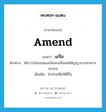 แก้ไข ภาษาอังกฤษ?, คำศัพท์ภาษาอังกฤษ แก้ไข แปลว่า amend ประเภท V ตัวอย่าง มีข่าวว่าอังกฤษและจีนจะแก้ไขสนธิสัญญาการเช่าเกาะฮ่องกง เพิ่มเติม ทำส่วนเสียให้ดีขึ้น หมวด V