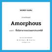 amorphous แปลว่า?, คำศัพท์ภาษาอังกฤษ amorphous แปลว่า ซึ่งไม่สามารถแบ่งแยกประเภทได้ ประเภท ADJ หมวด ADJ