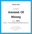 เม็ดเงิน ภาษาอังกฤษ?, คำศัพท์ภาษาอังกฤษ เม็ดเงิน แปลว่า amount of money ประเภท N ตัวอย่าง การสร้างรถไฟใต้ดินจะต้องใช้เม็ดเงินลงทุนมหาศาล หมวด N