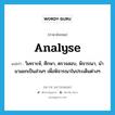 analyse แปลว่า?, คำศัพท์ภาษาอังกฤษ analyse แปลว่า วิเคราะห์, ศึกษา, ตรวจสอบ, พิจารณา, นำมาแยกเป็นส่วนๆ เพื่อพิจารณาในประเด็นต่างๆ ประเภท VT หมวด VT