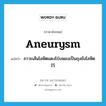 aneurysm แปลว่า?, คำศัพท์ภาษาอังกฤษ aneurysm แปลว่า ภาวะเส้นโลหิตแดงโป่งพองเป็นถุงขังโลหิตไว้ ประเภท N หมวด N