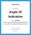 angle of indication แปลว่า?, คำศัพท์ภาษาอังกฤษ angle of indication แปลว่า มุมกดลง ประเภท N เพิ่มเติม มุมระหว่างเส้นตรงที่ลากจากจุดเล็งไปยังวัตถุกับเส้นตรงแนวระดับที่ลากผ่านจุดเล็งในเมื่อวัตถุนั้นอยู่ต่ำกว่าจุดเล็ง หมวด N