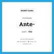 ante- แปลว่า?, คำศัพท์ภาษาอังกฤษ ante- แปลว่า ก่อน ประเภท PRF หมวด PRF