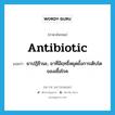 antibiotic แปลว่า?, คำศัพท์ภาษาอังกฤษ antibiotic แปลว่า ยาปฏิชีวนะ, ยาที่มีฤทธิ์หยุดยั้งการเติบโตของเชื้อโรค ประเภท N หมวด N