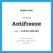 antifreeze แปลว่า?, คำศัพท์ภาษาอังกฤษ antifreeze แปลว่า สารต้านการเยือกแข็ง ประเภท N หมวด N