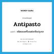 ชนิดของเครื่องแต่งกลิ่นปรุงรส ภาษาอังกฤษ?, คำศัพท์ภาษาอังกฤษ ชนิดของเครื่องแต่งกลิ่นปรุงรส แปลว่า antipasto ประเภท N หมวด N