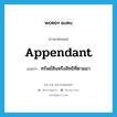 appendant แปลว่า?, คำศัพท์ภาษาอังกฤษ appendant แปลว่า ทรัพย์สินหรือสิทธิที่ตามมา ประเภท N หมวด N