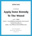 apply some remedy to the wound แปลว่า?, คำศัพท์ภาษาอังกฤษ apply some remedy to the wound แปลว่า ทายา ประเภท V ตัวอย่าง บาดแผลที่มีเลือดออกเพียงเล็กน้อย ให้ทายาแดงแล้วปิดด้วยผ้าพันแผลที่สะอาด เพิ่มเติม ป้ายยาที่มีลักษณะเป็นน้ำหรือขี้ผึ้งลงบนผิว หมวด V