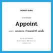 appoint แปลว่า?, คำศัพท์ภาษาอังกฤษ appoint แปลว่า มอบหมาย, กำหนดหน้าที่, แต่งตั้ง ประเภท VT หมวด VT