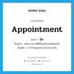 appointment แปลว่า?, คำศัพท์ภาษาอังกฤษ appointment แปลว่า นัด ประเภท N ตัวอย่าง พนักงานขายที่ดีต้องไปตามนัดทุกครั้ง เพิ่มเติม การกำหนดตกลงว่าจะพบปะกัน หมวด N