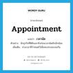 appointment แปลว่า?, คำศัพท์ภาษาอังกฤษ appointment แปลว่า เวลานัด ประเภท N ตัวอย่าง นักธุรกิจที่ดีต้องมาถึงก่อนเวลานัดสักเล็กน้อย เพิ่มเติม ช่วงเวลาที่กำหนดไว้เพื่อพบปะเจอะเจอกัน หมวด N