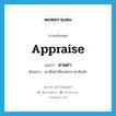 appraise แปลว่า?, คำศัพท์ภาษาอังกฤษ appraise แปลว่า คาดค่า ประเภท V ตัวอย่าง เขามีหน้าที่คาดค่าราคาสินค้า หมวด V