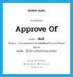 approve of แปลว่า?, คำศัพท์ภาษาอังกฤษ approve of แปลว่า เห็นดี ประเภท V ตัวอย่าง ประชาชนหลายๆ ฝ่ายเห็นดีด้วยกับการกระทำของรัฐบาล เพิ่มเติม รู้สึกมีความเห็นเข้าข้างตามไปด้วย หมวด V